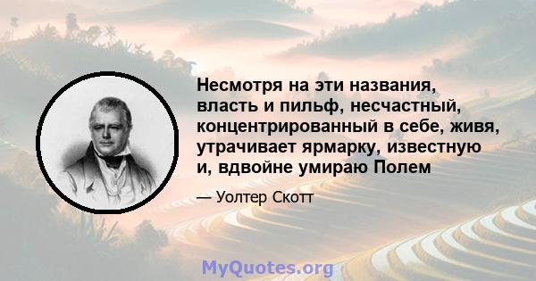 Несмотря на эти названия, власть и пильф, несчастный, концентрированный в себе, живя, утрачивает ярмарку, известную и, вдвойне умираю Полем