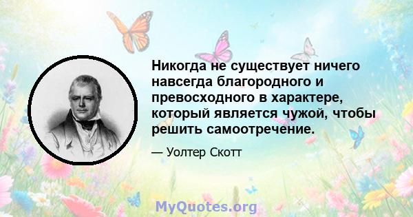 Никогда не существует ничего навсегда благородного и превосходного в характере, который является чужой, чтобы решить самоотречение.