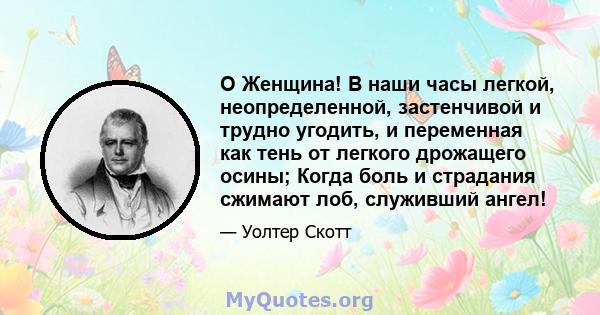 O Женщина! В наши часы легкой, неопределенной, застенчивой и трудно угодить, и переменная как тень от легкого дрожащего осины; Когда боль и страдания сжимают лоб, служивший ангел!