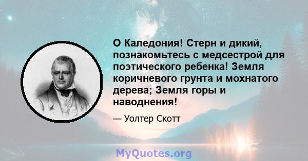 O Каледония! Стерн и дикий, познакомьтесь с медсестрой для поэтического ребенка! Земля коричневого грунта и мохнатого дерева; Земля горы и наводнения!