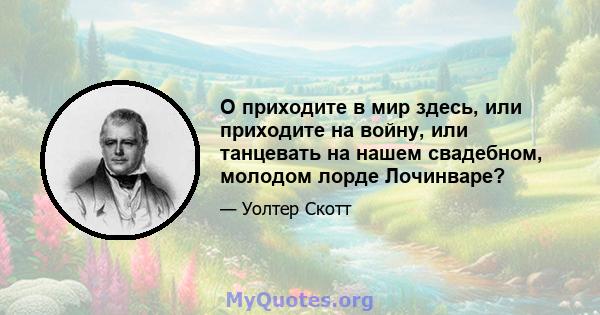 О приходите в мир здесь, или приходите на войну, или танцевать на нашем свадебном, молодом лорде Лочинваре?