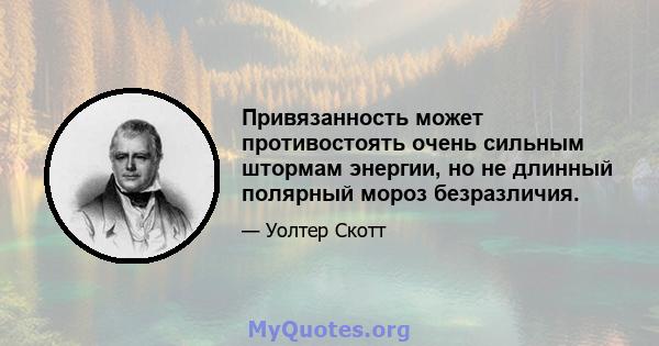 Привязанность может противостоять очень сильным штормам энергии, но не длинный полярный мороз безразличия.