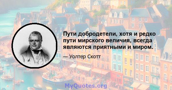 Пути добродетели, хотя и редко пути мирского величия, всегда являются приятными и миром.