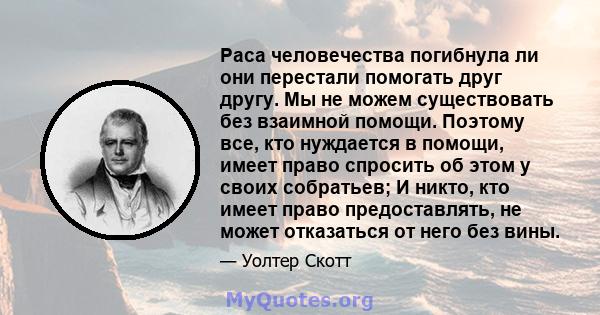 Раса человечества погибнула ли они перестали помогать друг другу. Мы не можем существовать без взаимной помощи. Поэтому все, кто нуждается в помощи, имеет право спросить об этом у своих собратьев; И никто, кто имеет