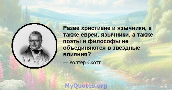 Разве христиане и язычники, а также евреи, язычники, а также поэты и философы не объединяются в звездные влияния?