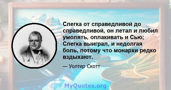 Слегка от справедливой до справедливой, он летал и любил умолять, оплакивать и Сью; Слегка выиграл, и недолгая боль, потому что монархи редко вздыхают.