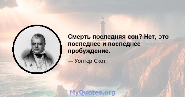 Смерть последняя сон? Нет, это последнее и последнее пробуждение.