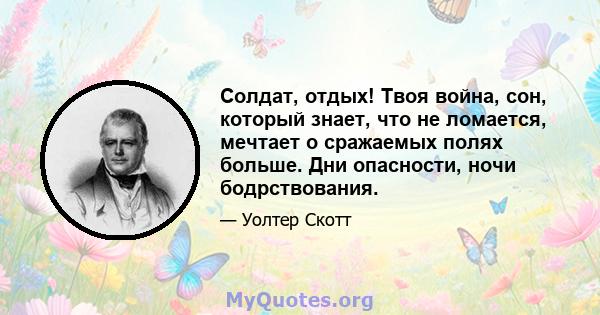 Солдат, отдых! Твоя война, сон, который знает, что не ломается, мечтает о сражаемых полях больше. Дни опасности, ночи бодрствования.