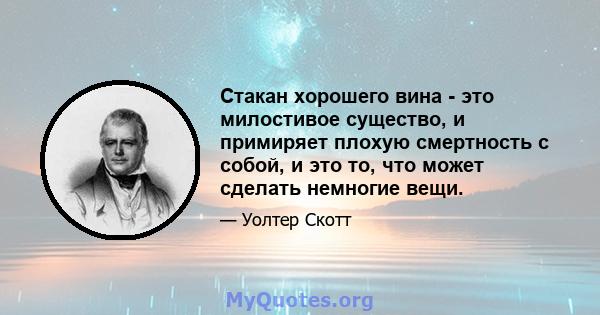 Стакан хорошего вина - это милостивое существо, и примиряет плохую смертность с собой, и это то, что может сделать немногие вещи.