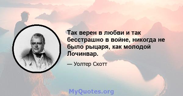 Так верен в любви и так бесстрашно в войне, никогда не было рыцаря, как молодой Лочинвар.