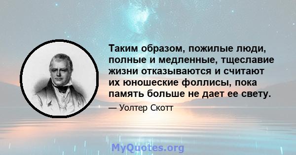 Таким образом, пожилые люди, полные и медленные, тщеславие жизни отказываются и считают их юношеские фоллисы, пока память больше не дает ее свету.