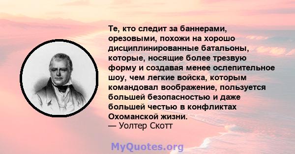 Те, кто следит за баннерами, орезовыми, похожи на хорошо дисциплинированные батальоны, которые, носящие более трезвую форму и создавая менее ослепительное шоу, чем легкие войска, которым командовал воображение,