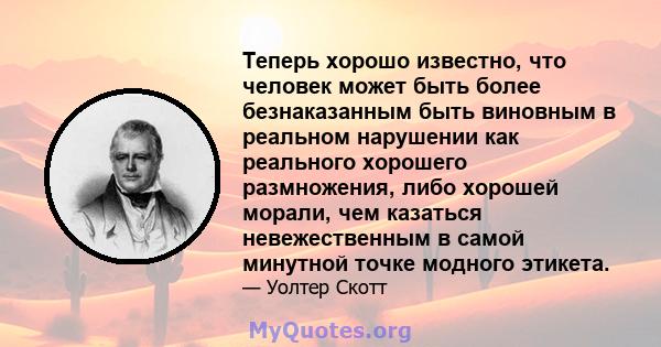 Теперь хорошо известно, что человек может быть более безнаказанным быть виновным в реальном нарушении как реального хорошего размножения, либо хорошей морали, чем казаться невежественным в самой минутной точке модного