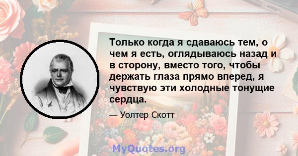 Только когда я сдаваюсь тем, о чем я есть, оглядываюсь назад и в сторону, вместо того, чтобы держать глаза прямо вперед, я чувствую эти холодные тонущие сердца.