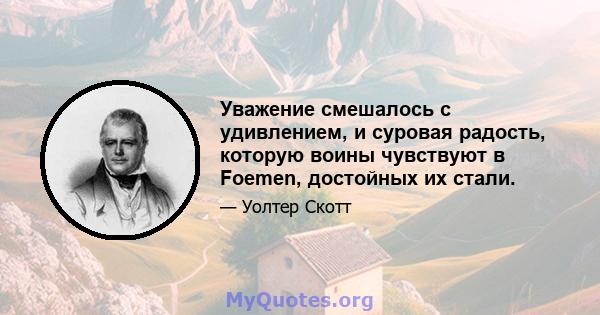 Уважение смешалось с удивлением, и суровая радость, которую воины чувствуют в Foemen, достойных их стали.