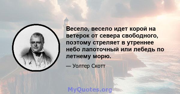 Весело, весело идет корой на ветерок от севера свободного, поэтому стреляет в утреннее небо лапоточный или лебедь по летнему морю.