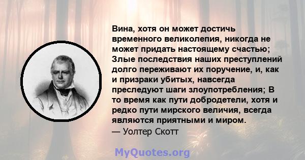 Вина, хотя он может достичь временного великолепия, никогда не может придать настоящему счастью; Злые последствия наших преступлений долго переживают их поручение, и, как и призраки убитых, навсегда преследуют шаги