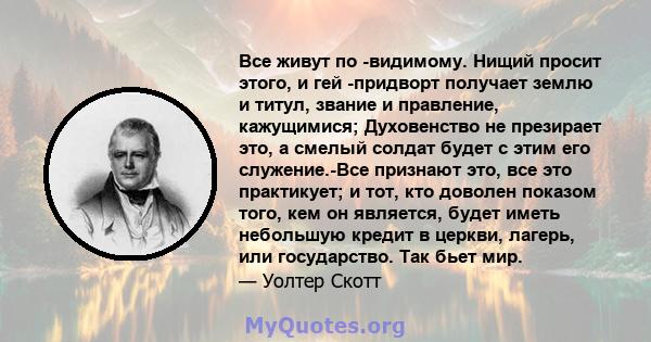 Все живут по -видимому. Нищий просит этого, и гей -придворт получает землю и титул, звание и правление, кажущимися; Духовенство не презирает это, а смелый солдат будет с этим его служение.-Все признают это, все это