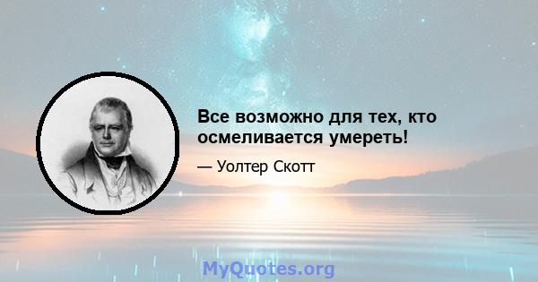 Все возможно для тех, кто осмеливается умереть!