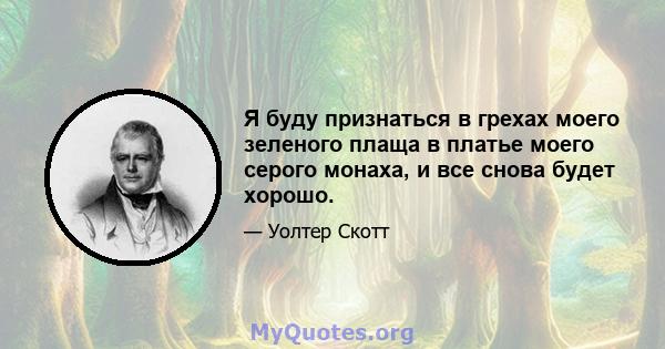 Я буду признаться в грехах моего зеленого плаща в платье моего серого монаха, и все снова будет хорошо.