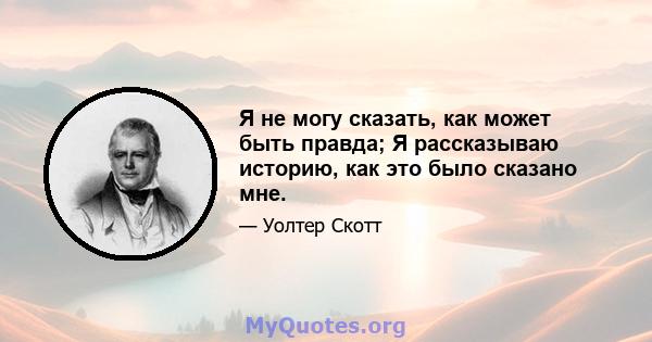 Я не могу сказать, как может быть правда; Я рассказываю историю, как это было сказано мне.