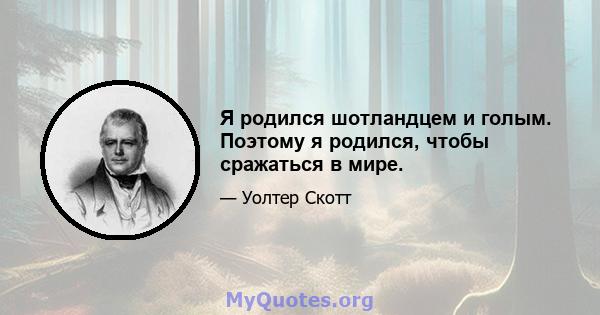 Я родился шотландцем и голым. Поэтому я родился, чтобы сражаться в мире.