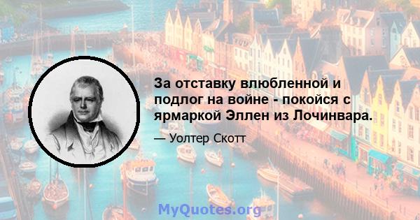 За отставку влюбленной и подлог на войне - покойся с ярмаркой Эллен из Лочинвара.