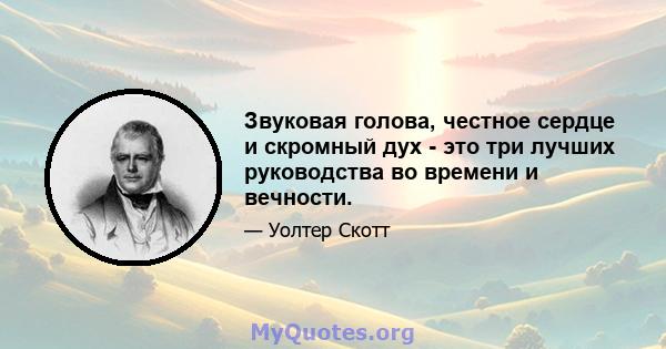 Звуковая голова, честное сердце и скромный дух - это три лучших руководства во времени и вечности.