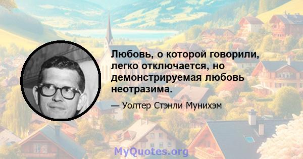 Любовь, о которой говорили, легко отключается, но демонстрируемая любовь неотразима.