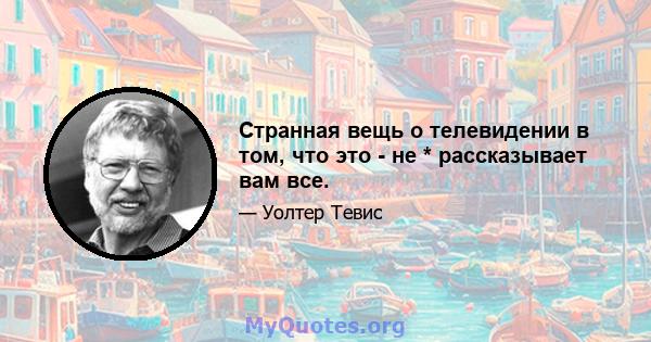 Странная вещь о телевидении в том, что это - не * рассказывает вам все.