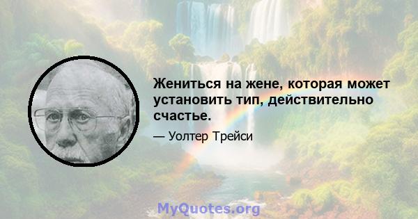 Жениться на жене, которая может установить тип, действительно счастье.