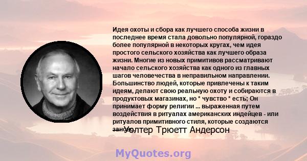 Идея охоты и сбора как лучшего способа жизни в последнее время стала довольно популярной, гораздо более популярной в некоторых кругах, чем идея простого сельского хозяйства как лучшего образа жизни. Многие из новых