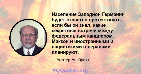 Население Западной Германии будет страстно протестовать, если бы он знал, какие секретные встречи между федеральным канцлером, Маккой и иностранными и нацистскими генералами планируют.