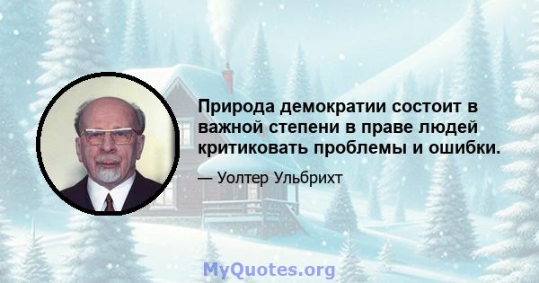 Природа демократии состоит в важной степени в праве людей критиковать проблемы и ошибки.