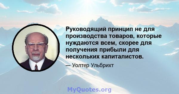 Руководящий принцип не для производства товаров, которые нуждаются всем, скорее для получения прибыли для нескольких капиталистов.