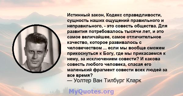 Истинный закон, Кодекс справедливости, сущность наших ощущений правильного и неправильного, - это совесть общества. Для развития потребовалось тысячи лет, и это самое величайшее, самое отличительное качество, которое