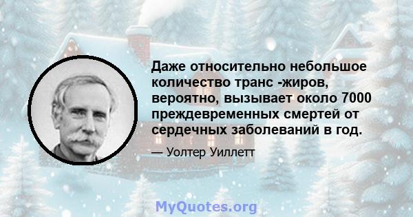 Даже относительно небольшое количество транс -жиров, вероятно, вызывает около 7000 преждевременных смертей от сердечных заболеваний в год.