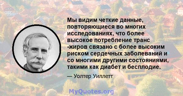 Мы видим четкие данные, повторяющиеся во многих исследованиях, что более высокое потребление транс -жиров связано с более высоким риском сердечных заболеваний и со многими другими состояниями, такими как диабет и