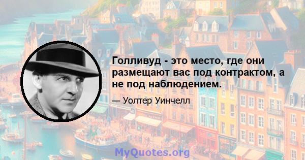 Голливуд - это место, где они размещают вас под контрактом, а не под наблюдением.