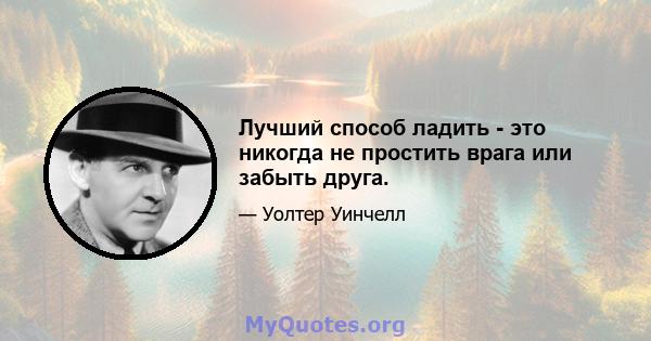 Лучший способ ладить - это никогда не простить врага или забыть друга.