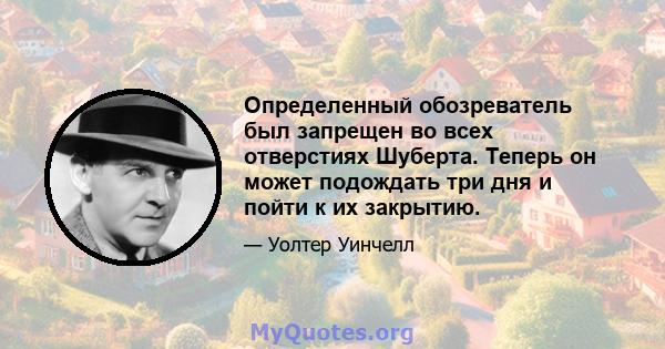 Определенный обозреватель был запрещен во всех отверстиях Шуберта. Теперь он может подождать три дня и пойти к их закрытию.