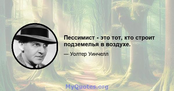 Пессимист - это тот, кто строит подземелья в воздухе.