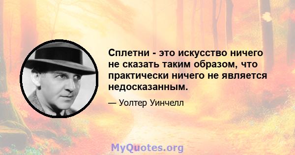 Сплетни - это искусство ничего не сказать таким образом, что практически ничего не является недосказанным.