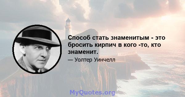 Способ стать знаменитым - это бросить кирпич в кого -то, кто знаменит.