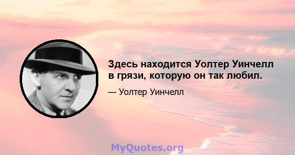 Здесь находится Уолтер Уинчелл в грязи, которую он так любил.