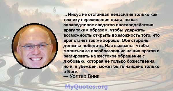 ... Иисус не отстаивал ненасилие только как технику перехищения врага, но как справедливое средство противодействия врагу таким образом, чтобы удержать возможность открыть возможность того, что враг станет так же