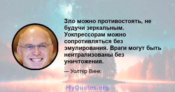 Зло можно противостоять, не будучи зеркальным. Уокпрессорам можно сопротивляться без эмулирования. Враги могут быть нейтрализованы без уничтожения.