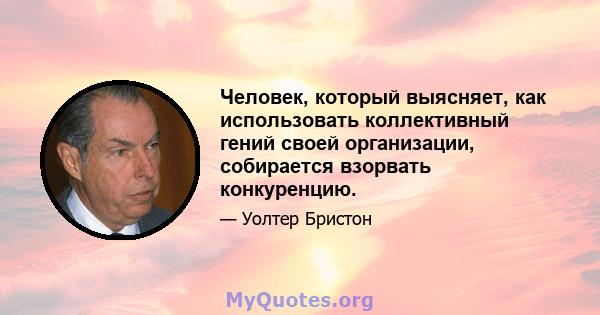 Человек, который выясняет, как использовать коллективный гений своей организации, собирается взорвать конкуренцию.