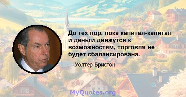 До тех пор, пока капитал-капитал и деньги движутся к возможностям, торговля не будет сбалансирована.