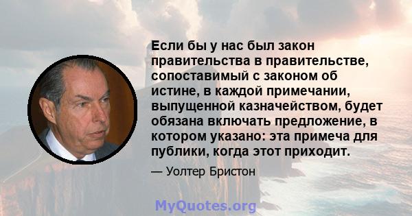 Если бы у нас был закон правительства в правительстве, сопоставимый с законом об истине, в каждой примечании, выпущенной казначейством, будет обязана включать предложение, в котором указано: эта примеча для публики,